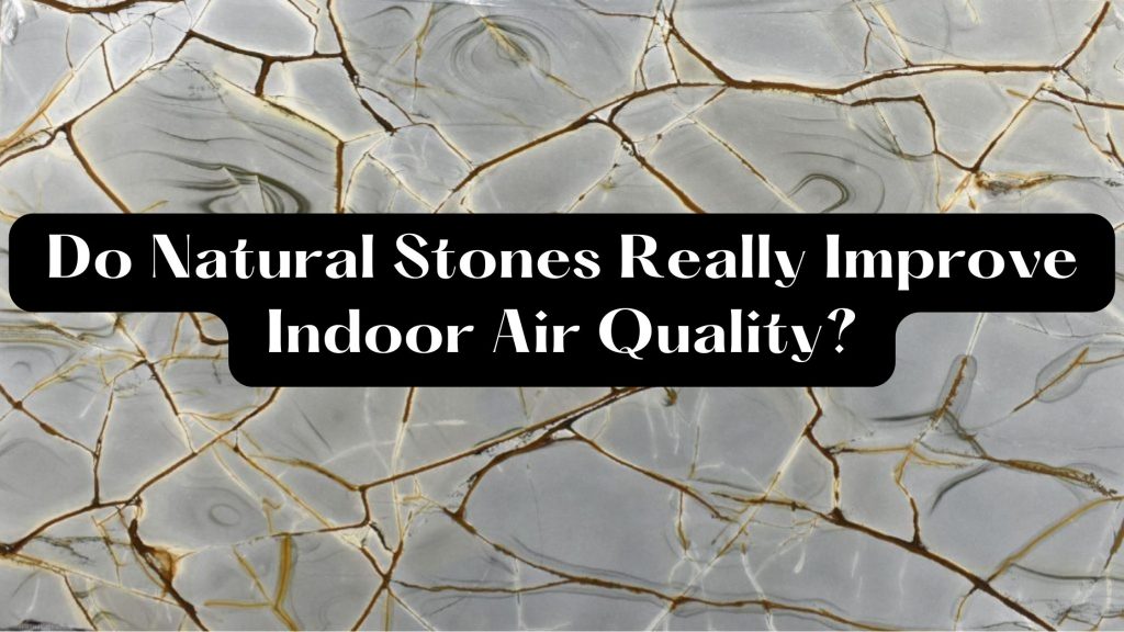 Do Natural Stones Really Improve Indoor Air Quality