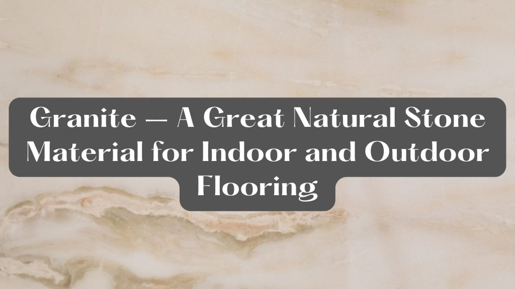 Granite – A Great Natural Stone Material for Indoor and Outdoor Flooring